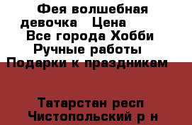Фея-волшебная девочка › Цена ­ 550 - Все города Хобби. Ручные работы » Подарки к праздникам   . Татарстан респ.,Чистопольский р-н